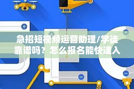 急招短视频运营助理/学徒靠谱吗？怎么报名能快速入职？